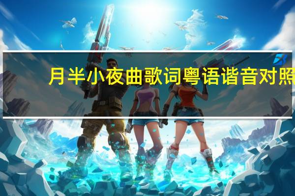 月半小夜曲歌词粤语谐音对照（月半小夜曲歌词粤语谐音）