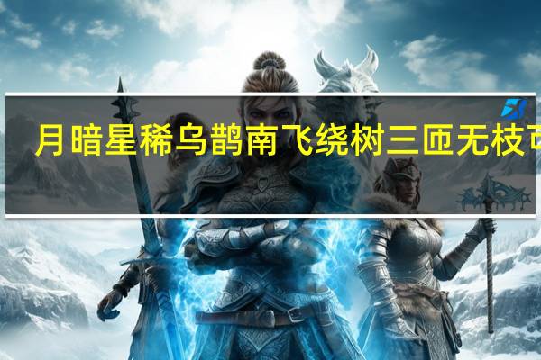 月暗星稀乌鹊南飞绕树三匝无枝可依
