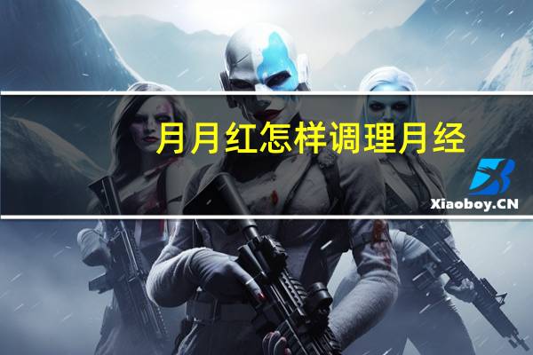 月月红怎样调理月经（怎样调理月经）