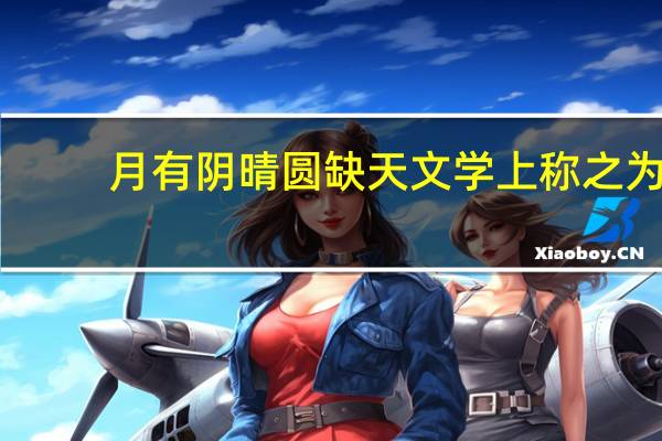 月有阴晴圆缺天文学上称之为