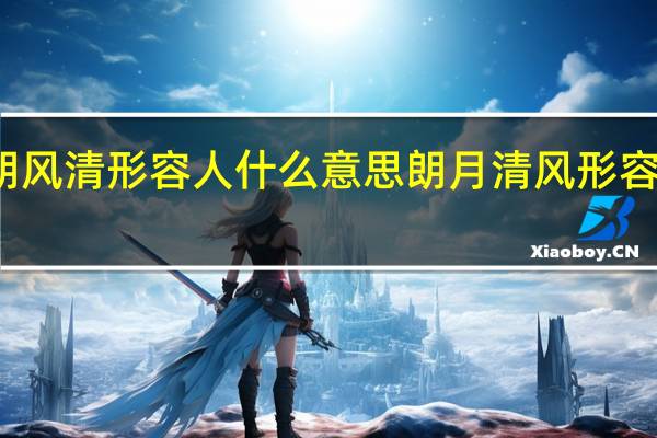 月朗风清形容人什么意思 朗月清风形容什么样人