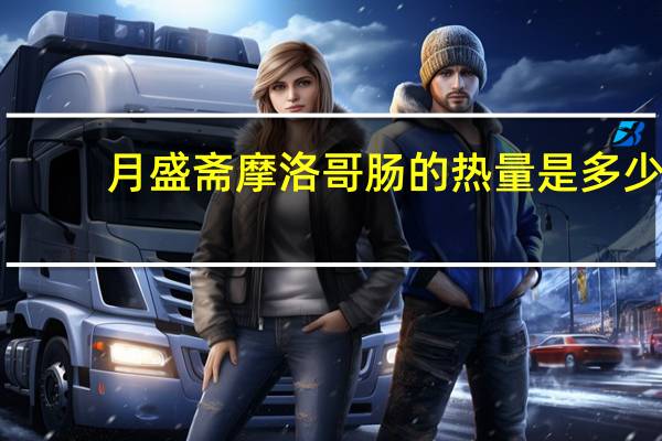月盛斋 摩洛哥肠的热量是多少