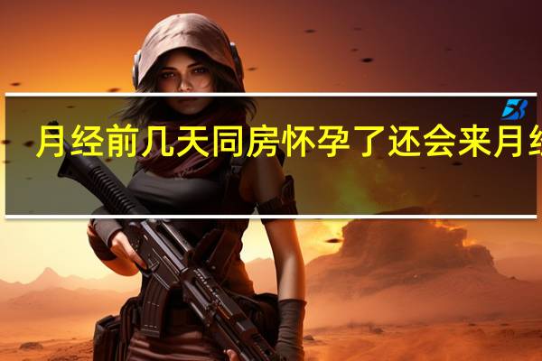 月经前几天同房怀孕了还会来月经吗（怀孕了还会来月经吗）