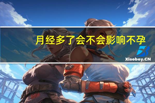 月经多了会不会影响不孕（月经同房了会不会不孕）