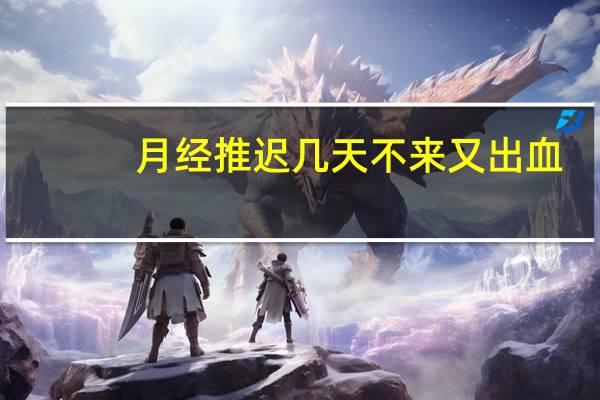 月经推迟几天不来又出血（月经推迟几天不来算正常）