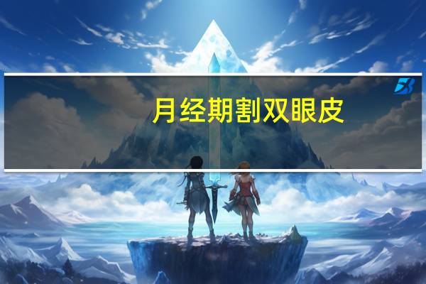 月经期割双眼皮？月经期能割双眼皮吗