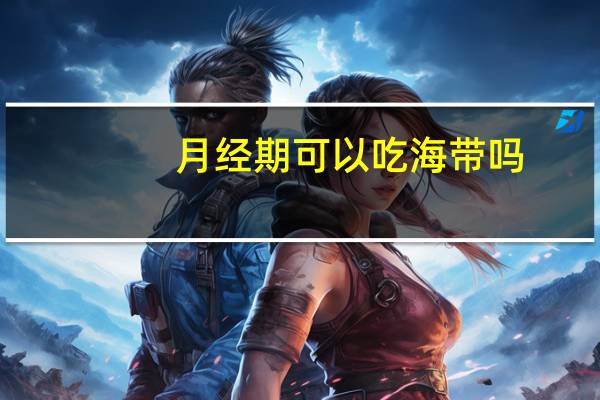 月经期可以吃海带吗（月经期可以吃葡萄吗）