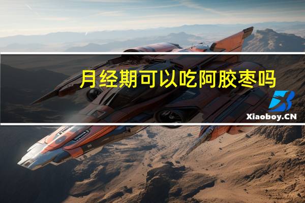 月经期可以吃阿胶枣吗（月经期可以吃阿胶）