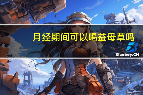 月经期间可以喝益母草吗,量很少（月经期间可以喝益母草吗）