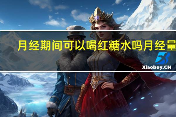 月经期间可以喝红糖水吗月经量多（月经期间可以喝红糖水吗）