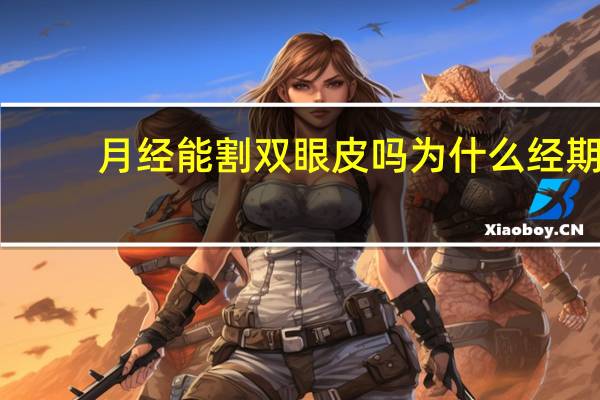 月经能割双眼皮吗 为什么经期不能做双眼皮