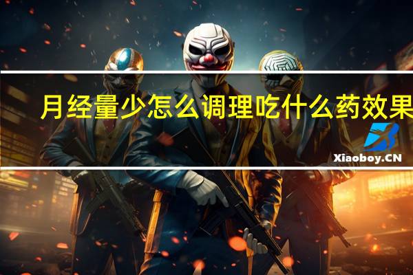 月经量少怎么调理吃什么药效果好（月经量少怎么调理食补）