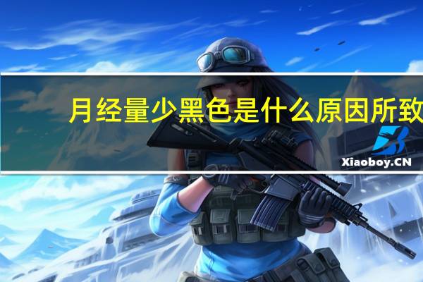月经量少黑色是什么原因所致?（月经量少黑色是什么原因）