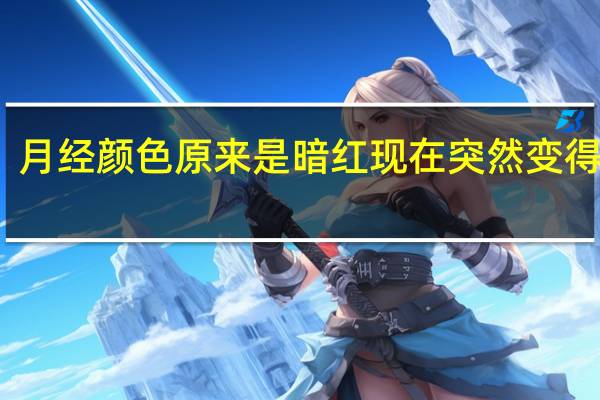 月经颜色原来是暗红现在突然变得鲜红（月经颜色突然变得鲜红怎么回事啊）