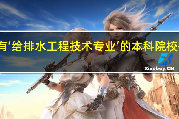 有‘给排水工程技术专业’的本科院校有哪些