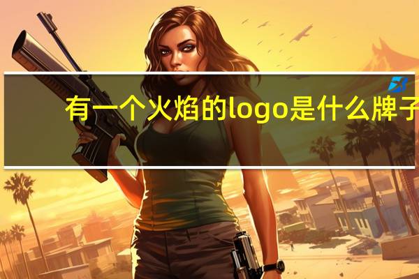 有一个火焰的logo是什么牌子