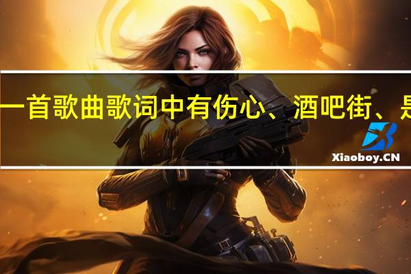 有一首歌曲歌词中有伤心、酒吧街、是什么歌
