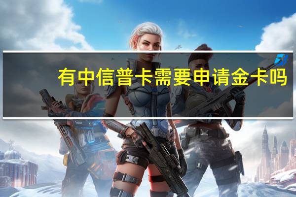 有中信普卡需要申请金卡吗