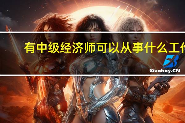有中级经济师可以从事什么工作