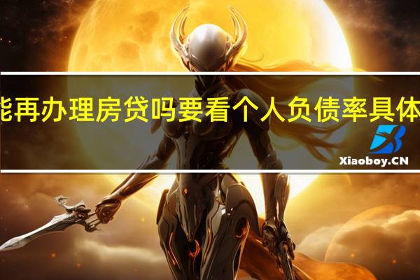 有了车贷还能再办理房贷吗 要看个人负债率具体情况详细内容介绍