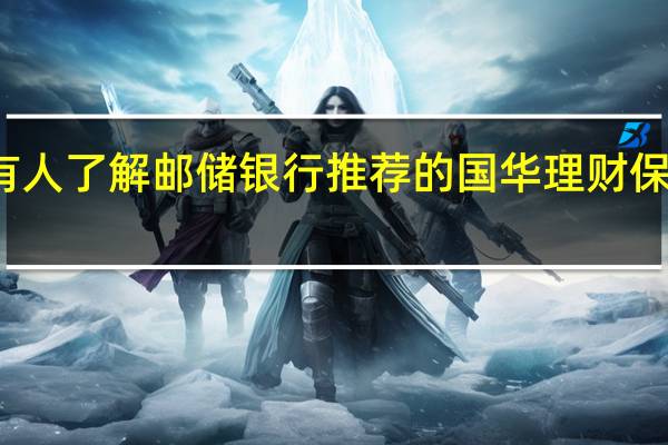 有人了解邮储银行推荐的国华理财保险的吗