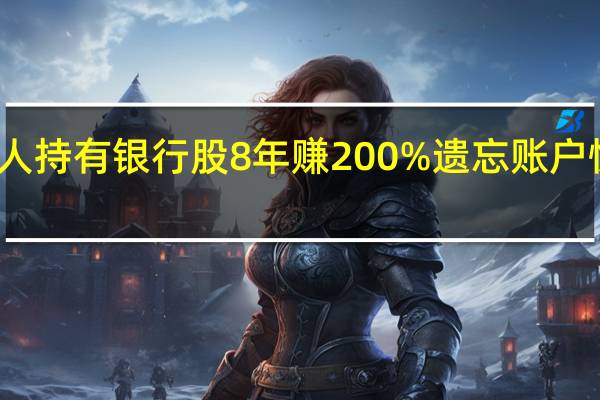 有人持有银行股8年赚200% 遗忘账户惊喜连连