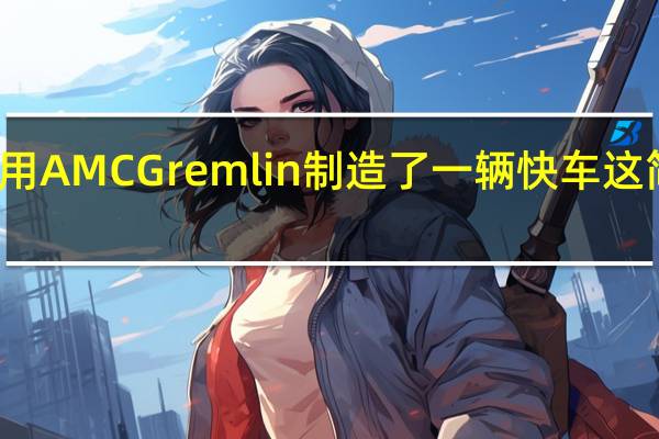 有人用AMC Gremlin制造了一辆快车这简直是疯了
