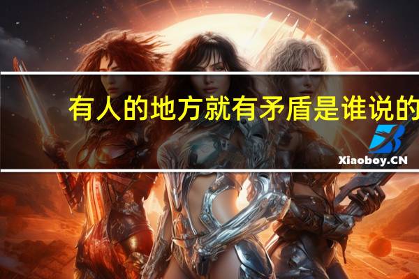 有人的地方就有矛盾是谁说的