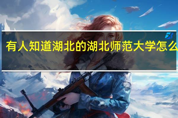 有人知道湖北的湖北师范大学怎么样吗