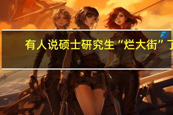 有人说硕士研究生“烂大街”了，是真的吗