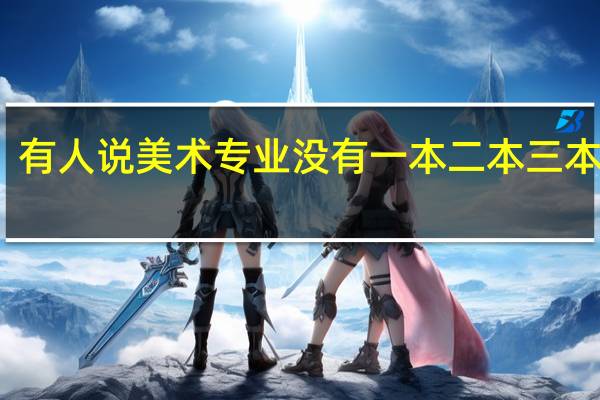 有人说美术专业没有一本二本三本之分，是啥意思啊