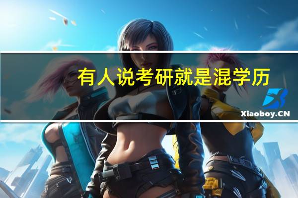 有人说考研就是混学历，你认可这种说法吗