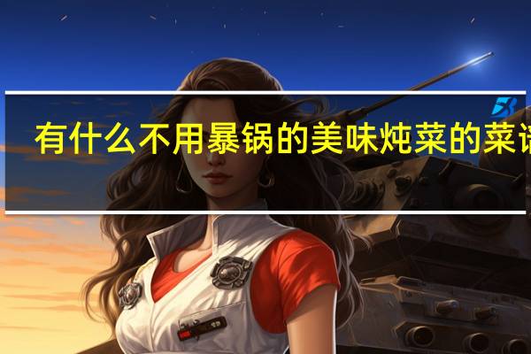 有什么不用暴锅的美味炖菜的菜谱吗