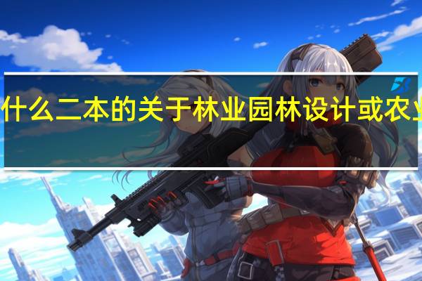 有什么二本的关于林业园林设计或农业大学的，如今这专业就业前景如何