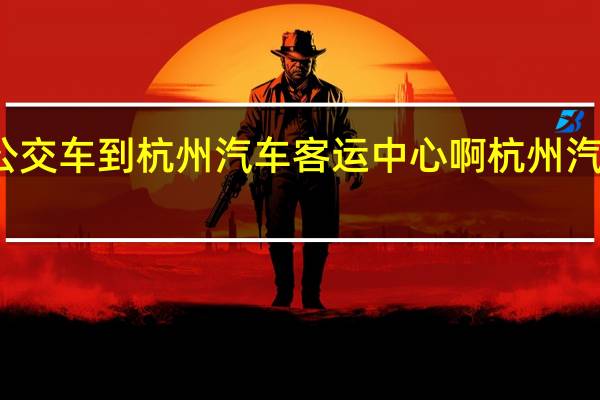 有什么公交车到杭州汽车客运中心啊 杭州汽车客运中心站