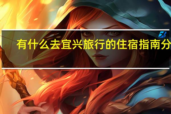 有什么去宜兴旅行的住宿指南分享