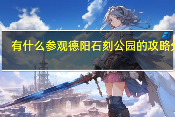 有什么参观德阳石刻公园的攻略分享