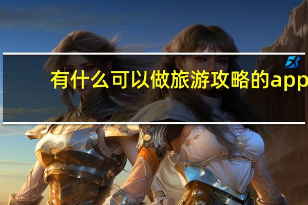 有什么可以做旅游攻略的app