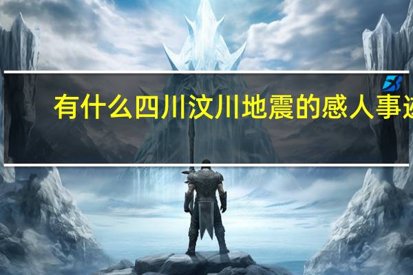 有什么四川汶川地震的感人事迹