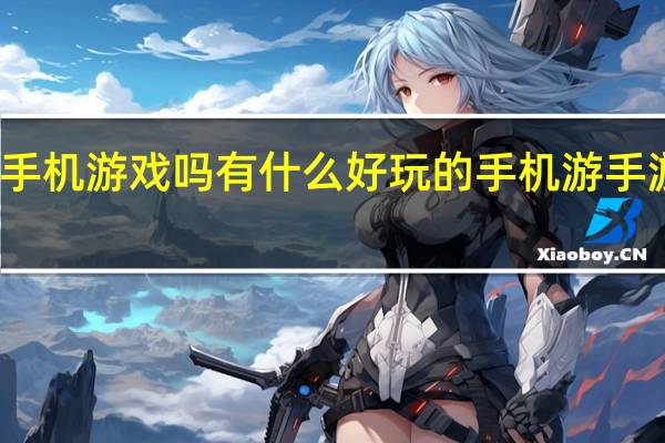 有什么好玩的手机游戏吗有什么好玩的手机游 手游有哪些好玩的游戏