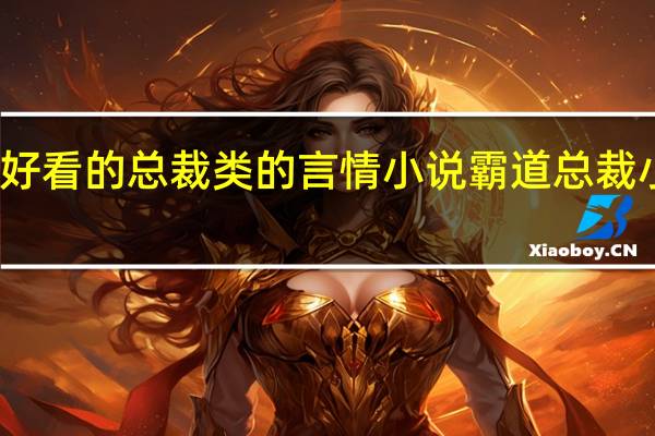 有什么好看的总裁类的言情小说 霸道总裁小说言情推荐