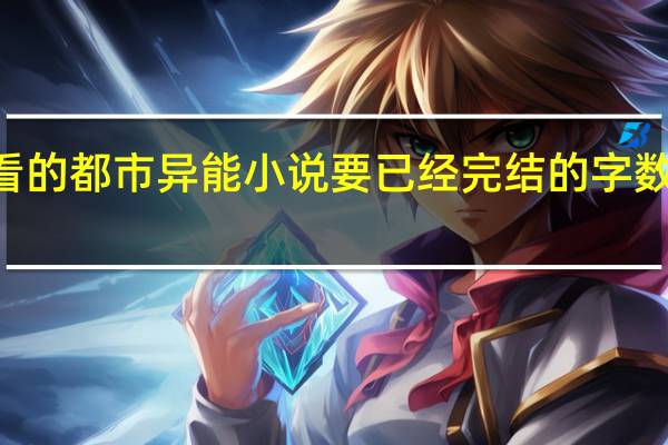 有什么好看的都市异能小说 要已经完结的 字数超过100万做好