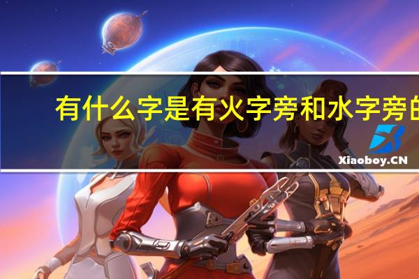 有什么字是有火字旁和水字旁的