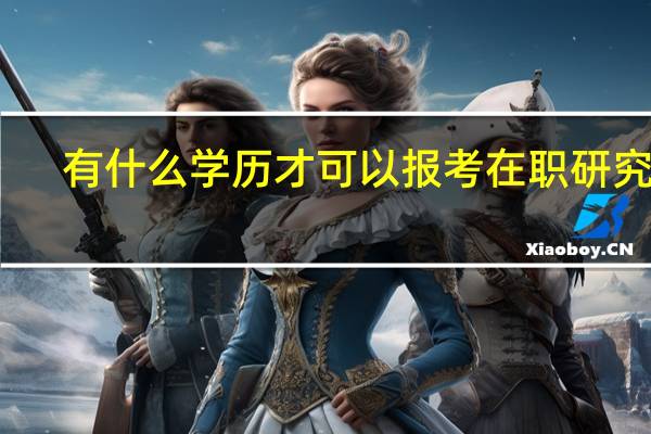 有什么学历才可以报考在职研究生