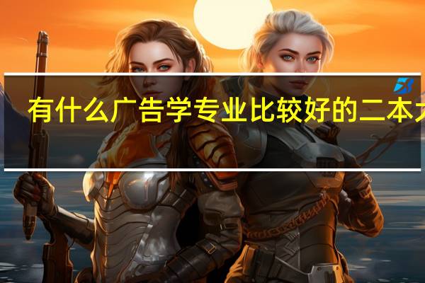 有什么广告学专业比较好的二本大学