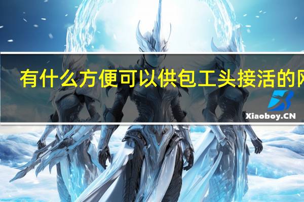 有什么方便可以供包工头接活的网站
