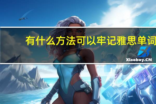 有什么方法可以牢记雅思单词