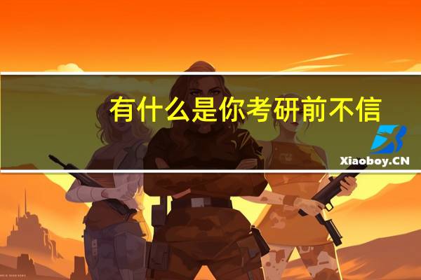 有什么是你考研前不信，考研后确深信不疑的事