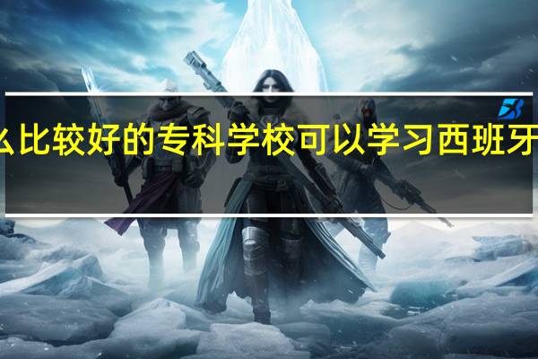 有什么比较好的专科学校可以学习西班牙语或者德语