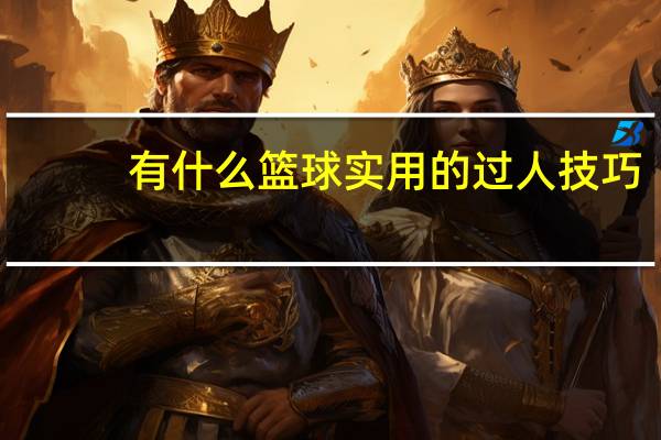 有什么篮球实用的过人技巧